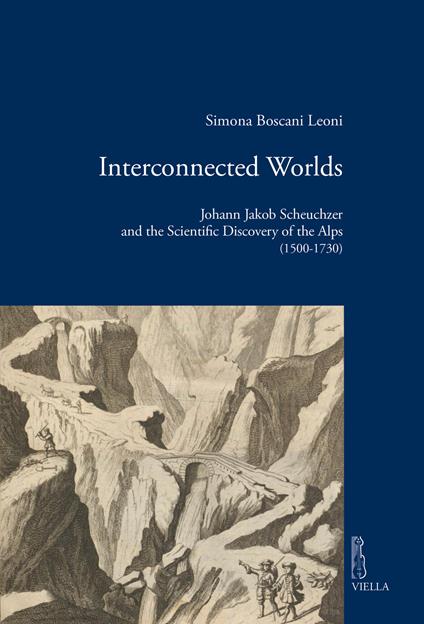 Interconnected worlds. Johann Jakob Scheuchzer and the scientific discovery of the Alps (1500-1730) - Simona Boscani Leoni - copertina