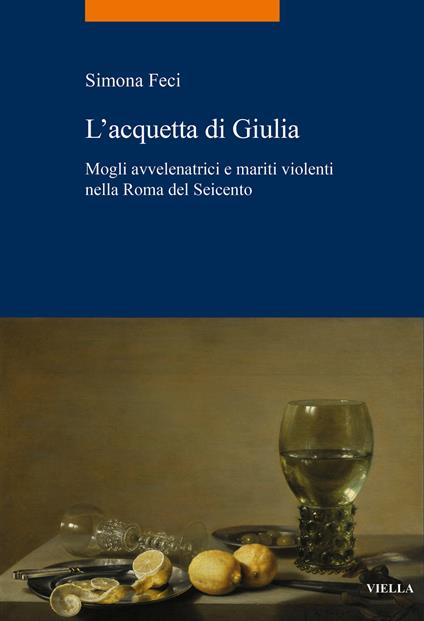 L'acquetta di Giulia. Mogli avvelenatrici e mariti violenti nella Roma del Seicento - Simona Feci - copertina