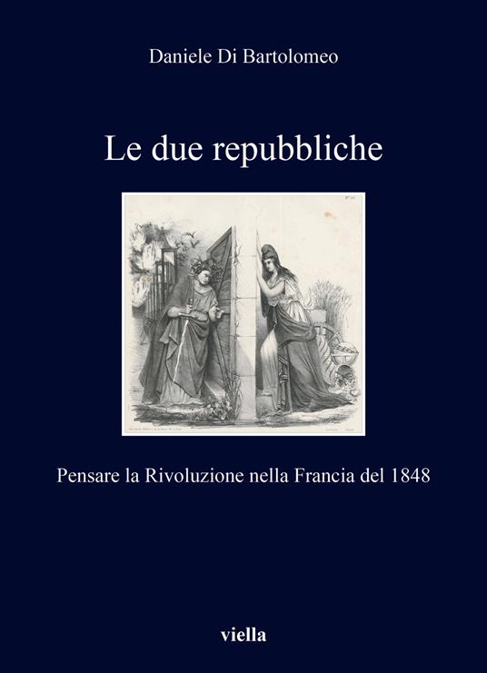 Le due repubbliche. Pensare la Rivoluzione nella Francia del 1848 - Daniele Di Bartolomeo - copertina