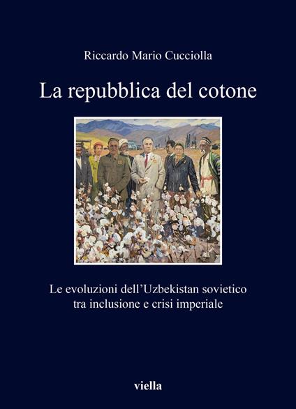 La repubblica del cotone. Le evoluzioni dell’Uzbekistan sovietico tra inclusione e crisi imperiale - Riccardo Mario Cucciolla - copertina