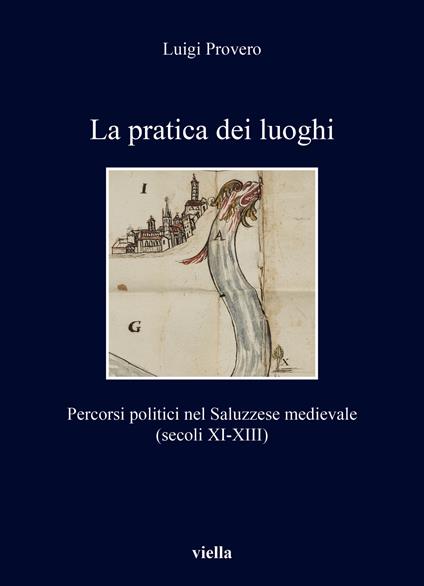 La pratica dei luoghi. Percorsi politici nel Saluzzese medievale (secoli XI-XIII) - Luigi Provero - copertina