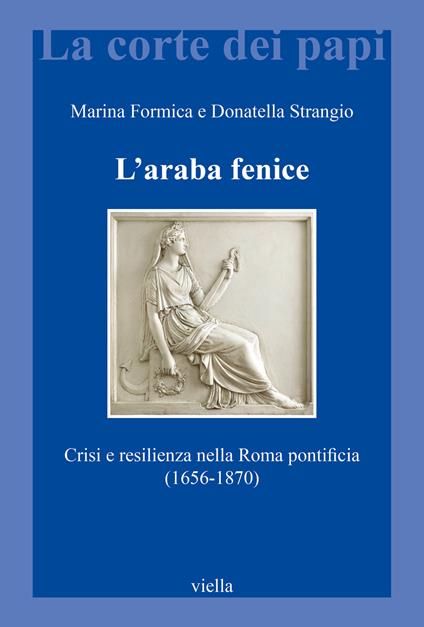 L'araba fenice. Crisi e resilienza nella Roma pontificia (1656-1870) - Marina Formica,Donatella Strangio - copertina