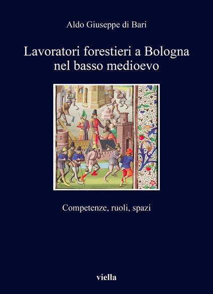 Lavoratori forestieri a Bologna nel basso Medioevo. Competenze, ruoli, spazi - Aldo Giuseppe di Bari - copertina