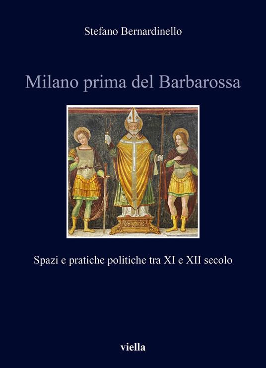 Milano prima del Barbarossa. Spazi e pratiche politiche tra XI e XII secolo - Stefano Bernardinello - copertina