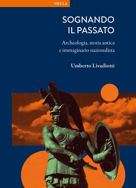 Sognando il passato. Archeologia, storia antica e immaginario nazionalista - Umberto Livadiotti - copertina