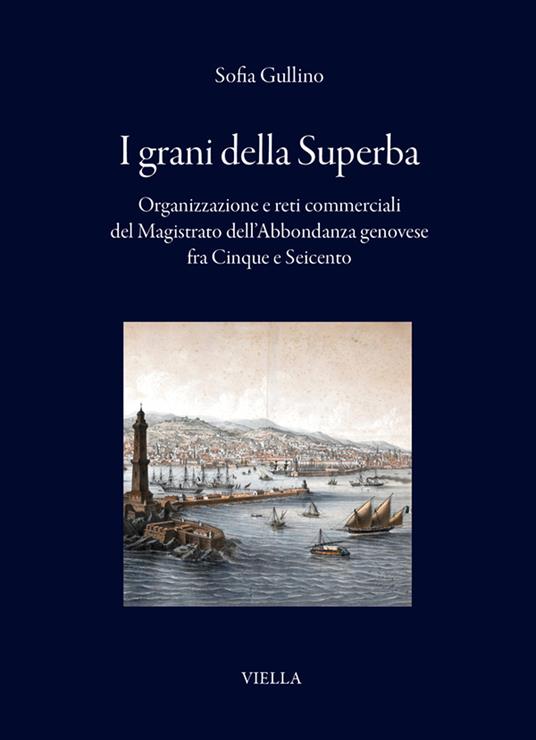 I grani della Superba. Organizzazione e reti commerciali del Magistrato dell'Abbondanza genovese fra Cinque e Seicento - Sofia Gullino - copertina