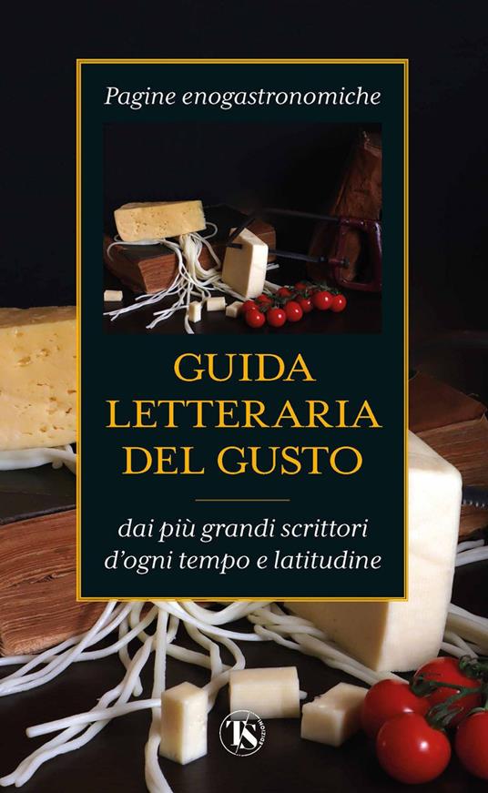 Guida letteraria del gusto. Pagine enogastronomiche dai più grandi scrittori d'ogni tempo e latitudine - Elena Pullè - ebook