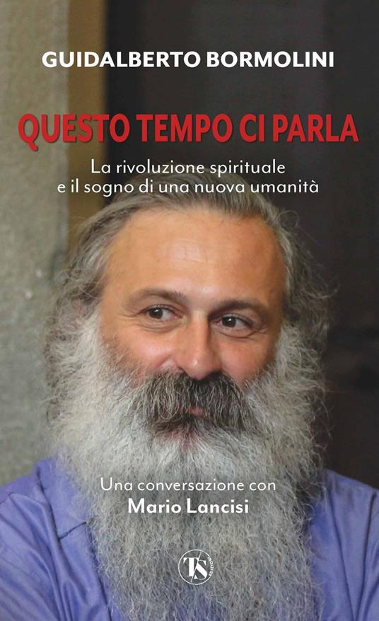 Questo tempo ci parla. La rivoluzione spirituale e il sogno di una nuova umanità - Guidalberto Bormolini,Mario Lancisi - ebook