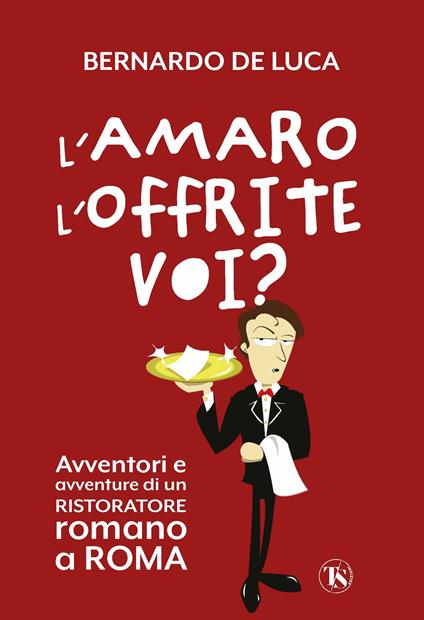 L'amaro l'offrite voi? Avventori e avventure di un ristoratore romano a Roma - Bernardo De Luca - copertina