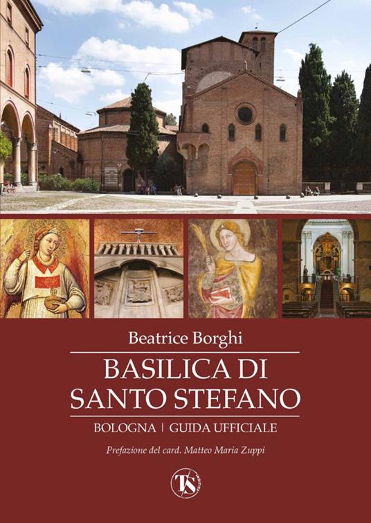 Basilica di Santo Stefano. Bologna. Guida ufficiale. Ediz. illustrata - Beatrice Borghi - copertina