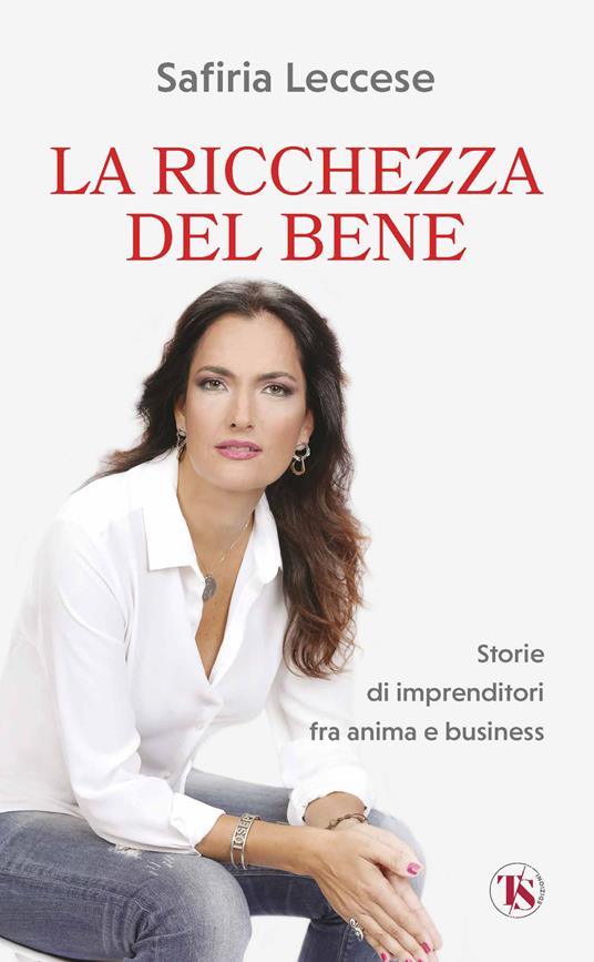La ricchezza del bene. Storie di imprenditori fra anima e business. Nuova ediz. - Safiria Leccese - copertina