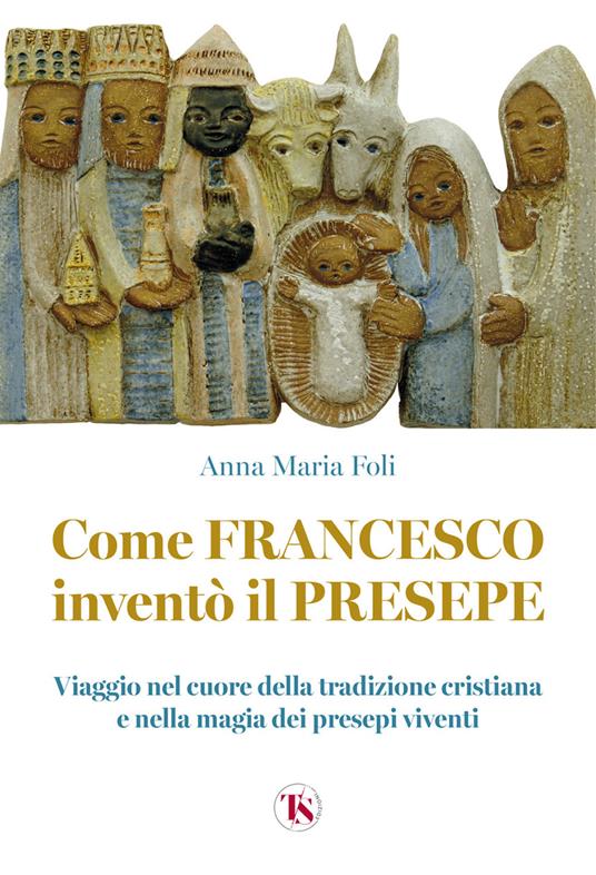Come Francesco inventò il presepe. Viaggio nel cuore della tradizione cristiana e nella magia dei presepi viventi - Anna Maria Foli - copertina