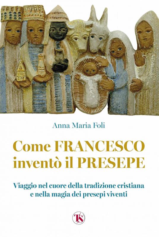 Come Francesco inventò il presepe. Viaggio nel cuore della tradizione cristiana e nella magia dei presepi viventi - Anna Maria Foli - ebook