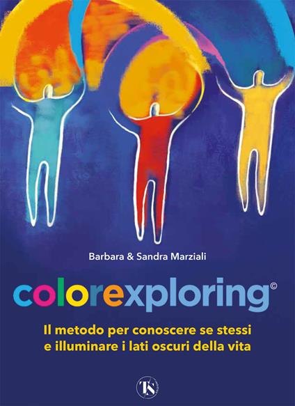 Colorexploring. Il metodo per conoscere se stessi e illuminare i lati oscuri della vita - Barbara Marziali,Sandra Marziali - copertina