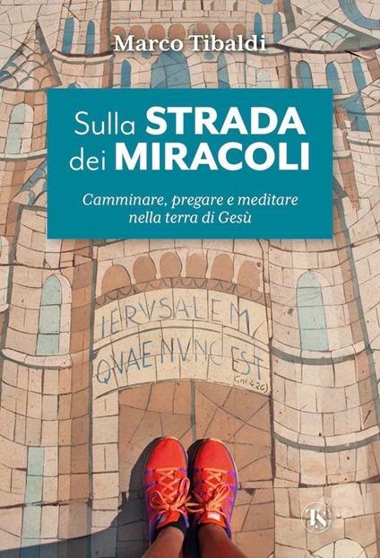 Sulla strada dei miracoli. Camminare, pregare e meditare nella terra di Gesù - Marco Tibaldi - copertina