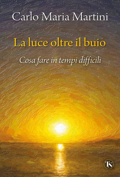 La luce oltre il buio. Cosa fare in tempi difficili - Carlo Maria Martini - copertina