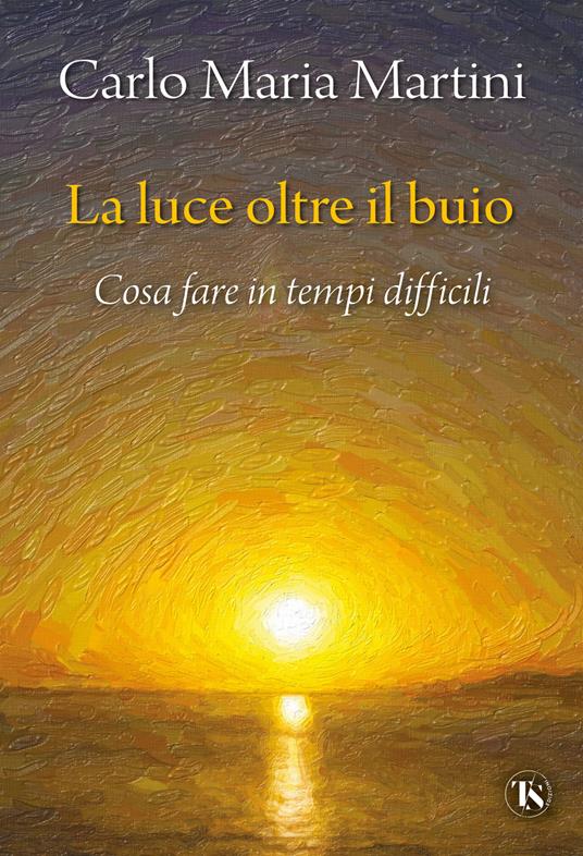 La luce oltre il buio. Cosa fare in tempi difficili - Carlo Maria Martini - copertina