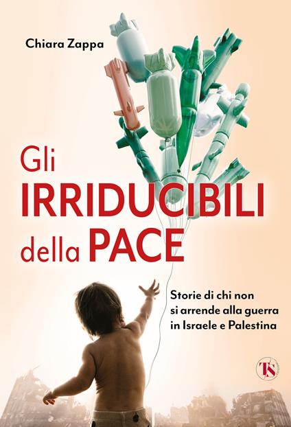 Gli irriducibili della pace. Storie di chi non si arrende alla guerra in Israele e Palestina - Chiara Zappa - copertina