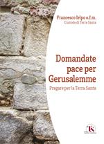 Domandate pace per Gerusalemme. Pregare per la Terra Santa