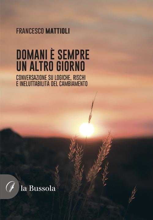 Domani è sempre un altro giorno. Conversazione su logiche, rischi e ineluttabilità del cambiamento - Francesco Mattioli - copertina