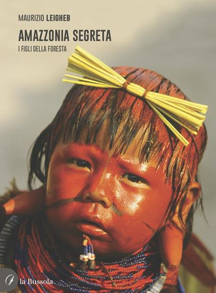Amazzonia segreta. I figli della foresta - Maurizio Leigheb - copertina