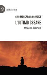 L'ultimo Cesare. Napoleone Bonaparte