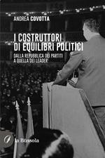 i costruttori di equilibri politici. Dalla repubblica dei partiti a quella dei leader