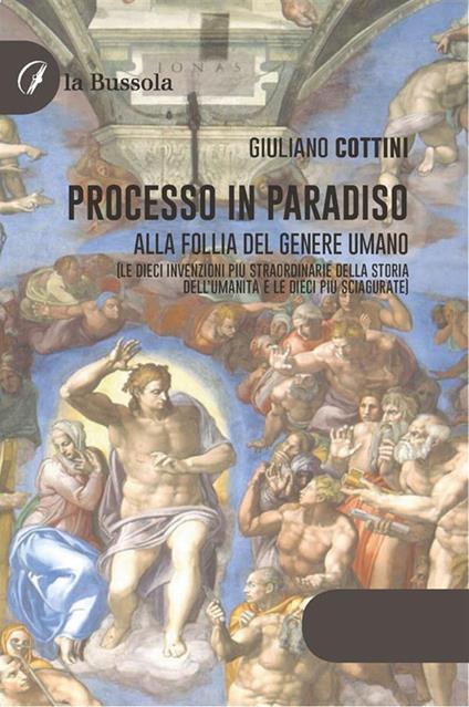 Processo in paradiso. Alla follia del genere umano (Le dieci invenzioni più straordinarie della storia dell'umanità e le dieci più sciagurate) - Giuliano Cottini - ebook