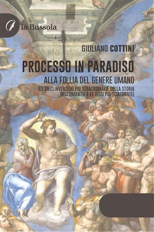 Processo in paradiso. Alla follia del genere umano (Le dieci invenzioni più straordinarie della storia dell'umanità e le dieci più sciagurate) - Giuliano Cottini - ebook