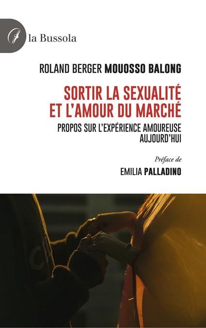 Sortir la sexualité et l'amour du Marché. Propos sur l'expérience amoureuse aujourd'hui - Roland Berger Mouosso Balong - copertina
