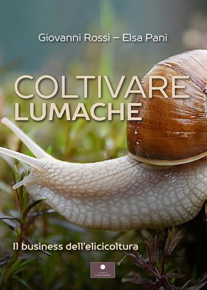 Coltivare lumache. Il business dell'elicicoltura - Giovanni Rossi,Elsa Pani - copertina