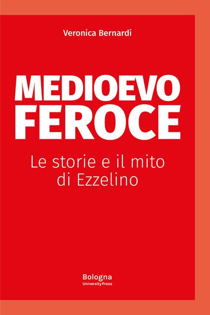 Medioevo feroce. Le storie e il mito di Ezzelino - Veronica Bernardi - copertina