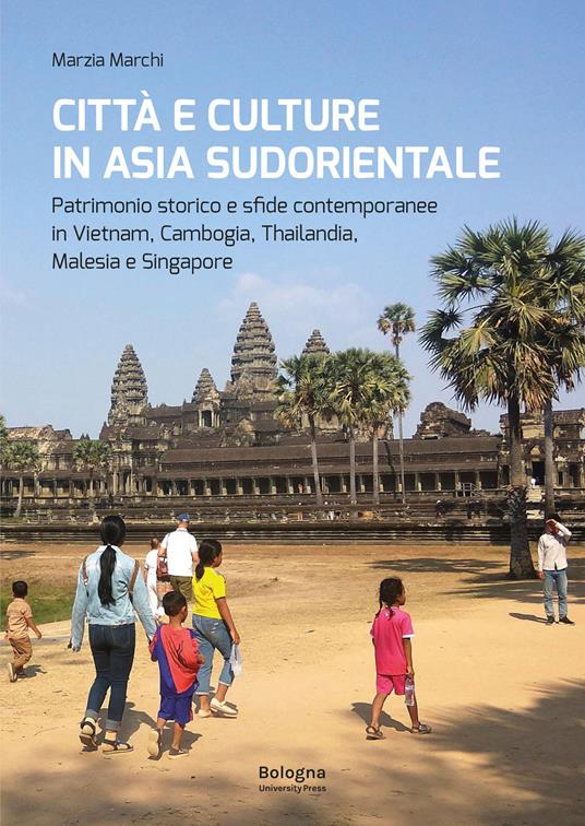 Città e culture in Asia sudorientale. Patrimonio storico e sfide contemporanee in Vietnam, Cambogia, Thailandia, Malesia e Singapore - Marzia Marchi - copertina