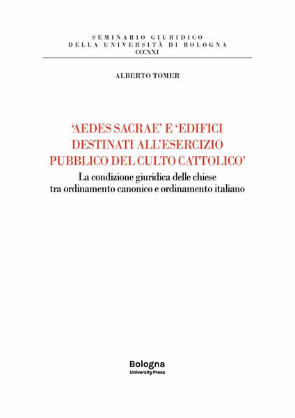 «Aedes sacrae» e «edifici destinati all'esercizio pubblico del culto cattolico». La condizione giuridica delle chiese tra ordinamento canonico e ordinamento italiano - Alberto Tomer - copertina