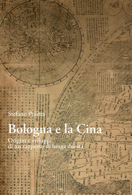 Bologna e la Cina. Origini e sviluppi di un rapporto di lunga durata - Stefano Piastra - copertina