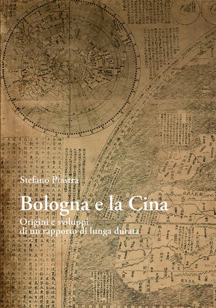 Bologna e la Cina. Origini e sviluppi di un rapporto di lunga durata - Stefano Piastra - copertina