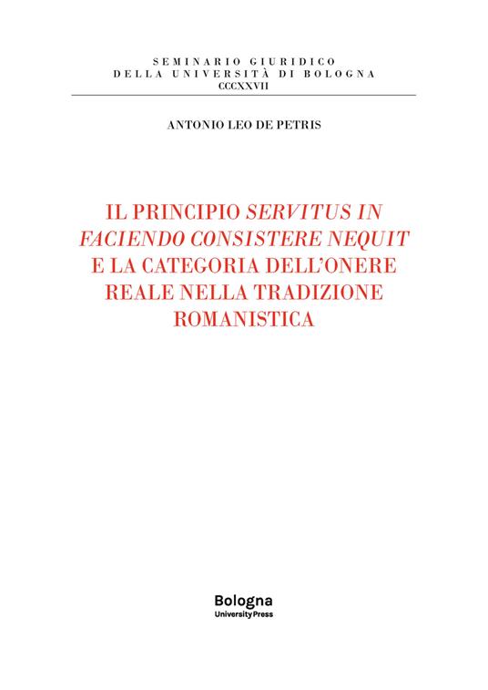 Il principio servitus in faciendo consistere nequit e la categoria dell'onere reale nella tradizione romanistica - Antonio Leo de Petris - copertina