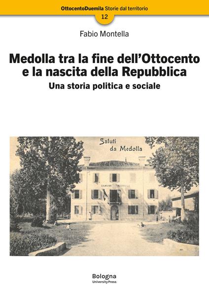 Medolla tra la fine dell’Ottocento e la nascita della Repubblica. Una storia politica e sociale - Fabio Montella - copertina
