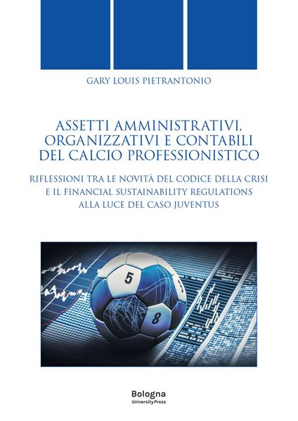 Assetti amministrativi, organizzativi e contabili del calcio professionistico. Riflessioni tra le novità del Codice della Crisi e il Financial Sustainability Regulations alla luce del caso Juventus - Gary Louis Pietrantonio - copertina