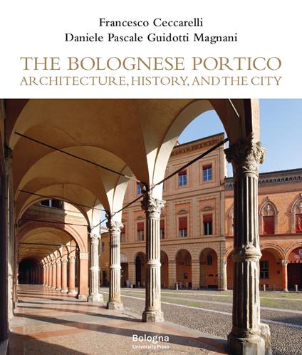 The Bolognese Portico. Architecture, history, and the city - Francesco Ceccarelli,Pasquale Guidotti,Daniele Magnani - copertina