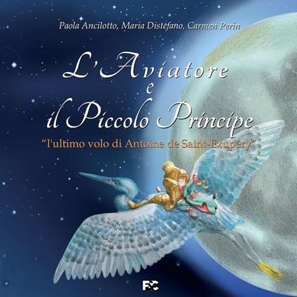 L'aviatore e il Piccolo Principe «l'ultimo volo di Antoine de Saint-Exupéry» - Paola Ancilotto,Maria Distefano,Carmen Perin - copertina