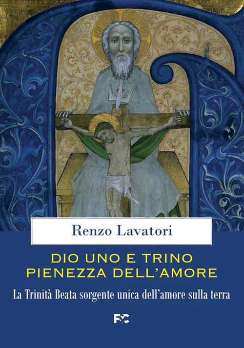 Dio uno e trino pienezza dell'amore. La Trinità Beata sorgente unica dell'amore sulla terra - Renzo Lavatori - copertina