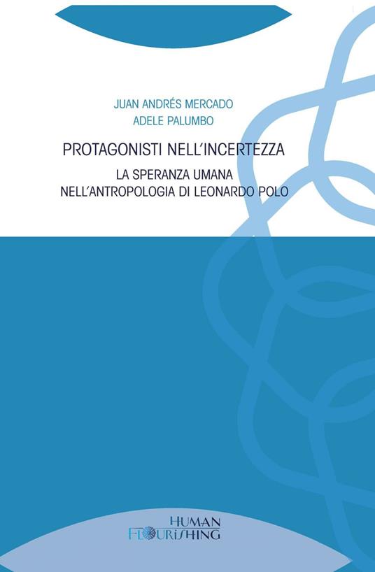 Protagonisti nell'incertezza. La speranza umana nell'antropologia di Leonardo Polo - Juan Andrés Mercado,Adele Palumbo - ebook