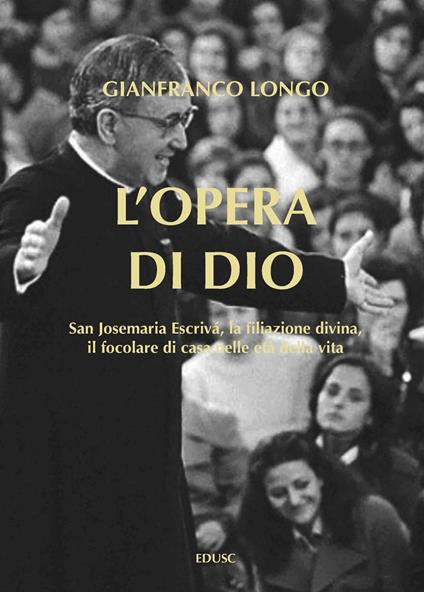 L' opera di Dio. San Josemaria Escrivá, la filiazione divina, il focolare di casa nelle età della vita - Gianfranco Longo - ebook