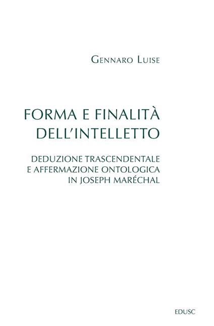Forma e finalità dell'intelletto. Deduzione trascendentale e affermazione ontologica in Joseph Maréchal - Gennaro Luise - copertina