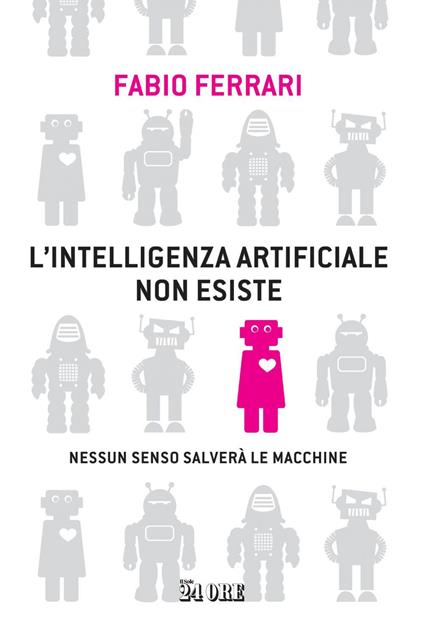 L' intelligenza artificiale non esiste. Nessun senso salverà le macchine - Fabio Ferrari - ebook