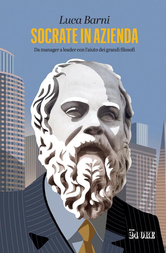 Socrate in azienda. Da manager a leader con l'aiuto dei grandi filosofi - Luca Barni - ebook