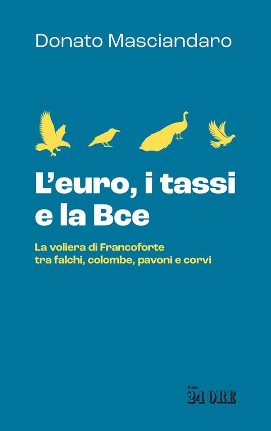 L' euro, i tassi, la Bce. La voliera di Francoforte tra falchi, colombe, pavoni e corvi - Donato Masciandaro - ebook