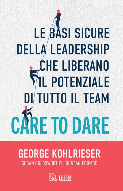Care to dare. Le basi sicure della leadership che liberano il potenziale di tutto il team - Duncan Coombe,Susan Goldsworthy,George Kohlrieser - ebook