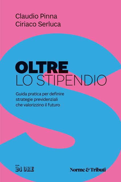 Oltre lo stipendio. Guida pratica per definire strategie previdenziali che valorizzino il futuro - Claudio Pinna,Ciriaco Serluca - copertina